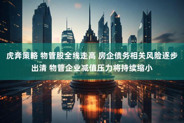 虎奔策略 物管股全线走高 房企债务相关风险逐步出清 物管企业减值压力将持续缩小