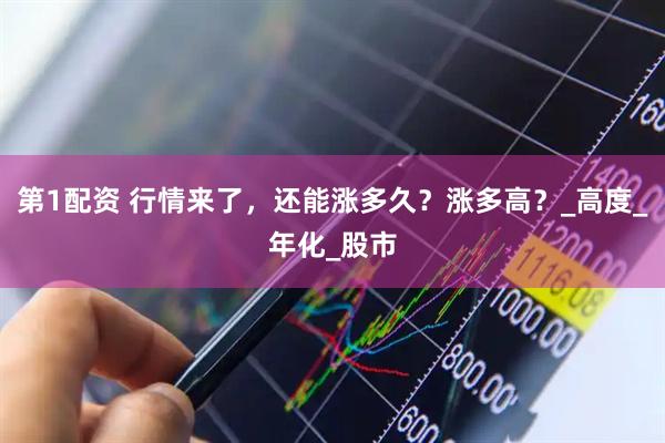 第1配资 行情来了，还能涨多久？涨多高？_高度_年化_股市