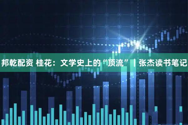 邦乾配资 桂花：文学史上的“顶流”｜张杰读书笔记