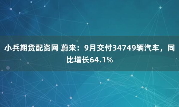 小兵期货配资网 蔚来：9月交付34749辆汽车，同比增长64.1%