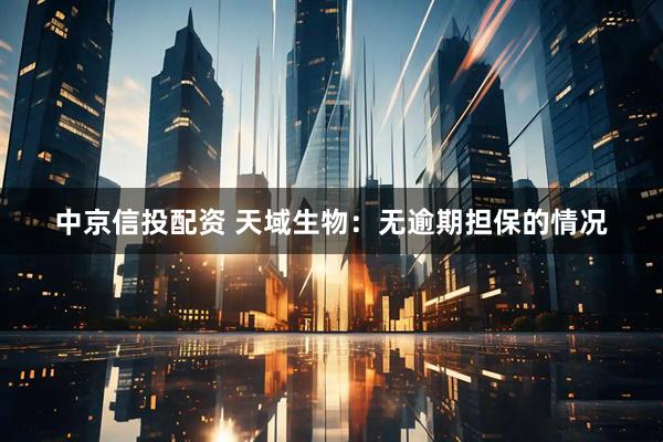 中京信投配资 天域生物：无逾期担保的情况