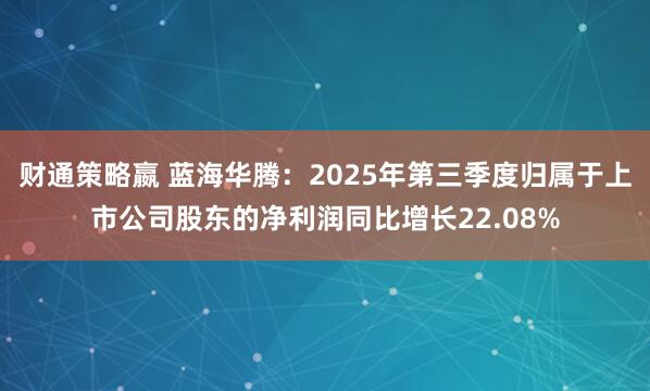 财通策略嬴 蓝海华腾：2025年第三季度归属于上市公司股东的净利润同比增长22.08%