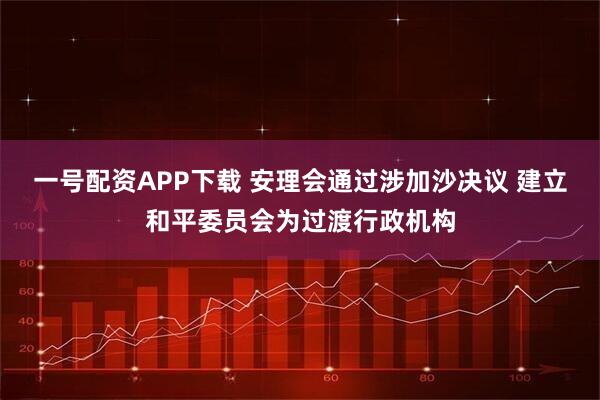 一号配资APP下载 安理会通过涉加沙决议 建立和平委员会为过渡行政机构