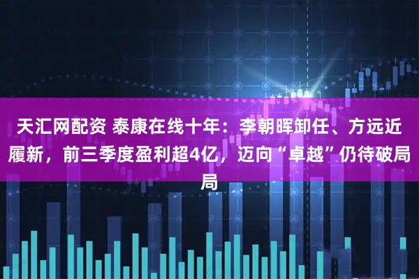 天汇网配资 泰康在线十年：李朝晖卸任、方远近履新，前三季度盈利超4亿，迈向“卓越”仍待破局
