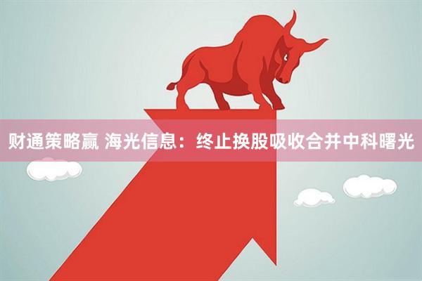 财通策略赢 海光信息：终止换股吸收合并中科曙光