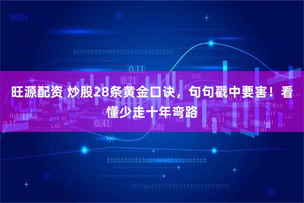 旺源配资 炒股28条黄金口诀，句句戳中要害！看懂少走十年弯路